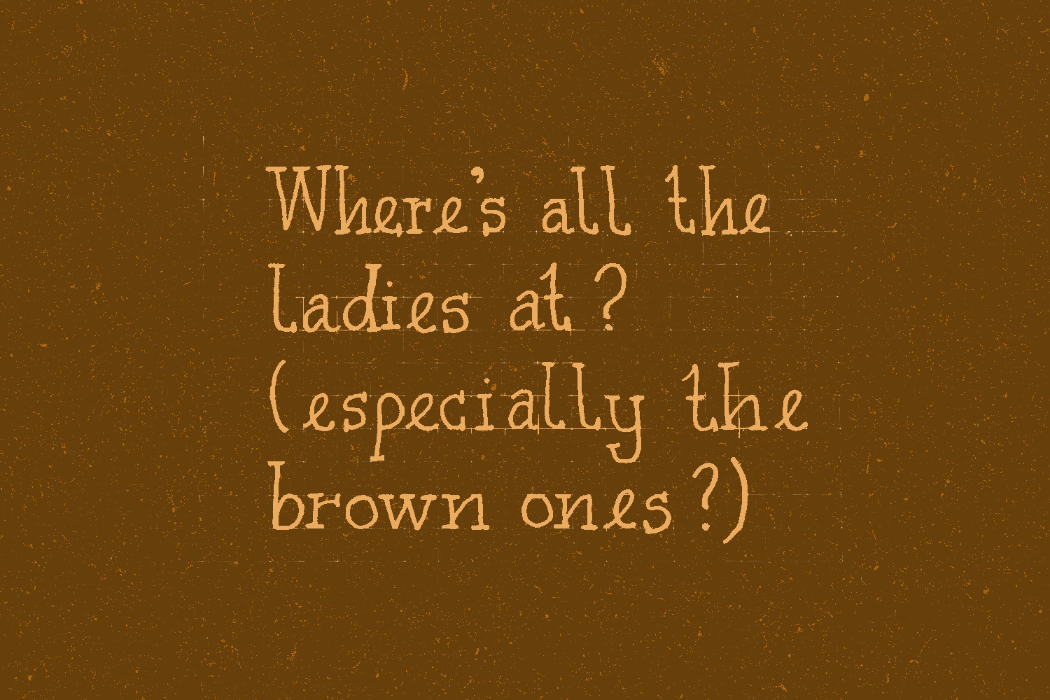 Where’s all the ladies at? (especially the brown ones?)